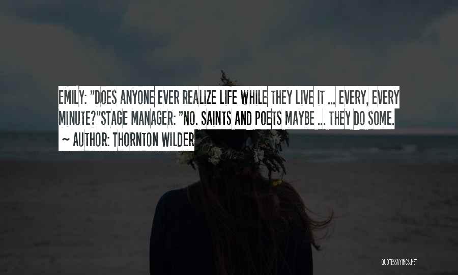 Thornton Wilder Quotes: Emily: Does Anyone Ever Realize Life While They Live It ... Every, Every Minute?stage Manager: No. Saints And Poets Maybe