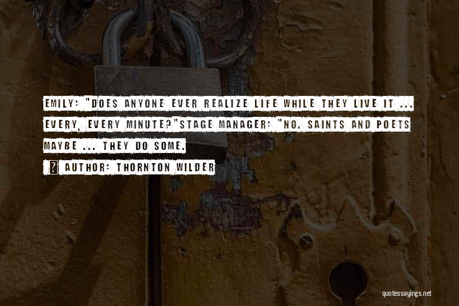 Thornton Wilder Quotes: Emily: Does Anyone Ever Realize Life While They Live It ... Every, Every Minute?stage Manager: No. Saints And Poets Maybe