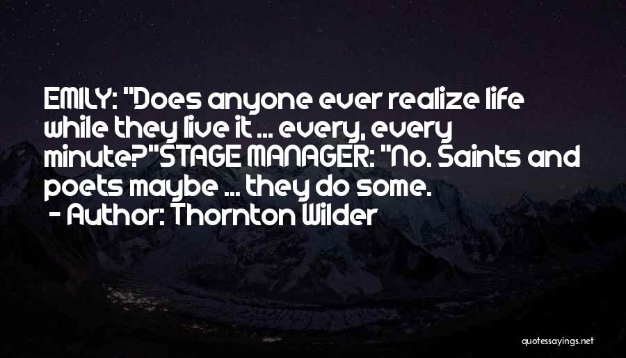 Thornton Wilder Quotes: Emily: Does Anyone Ever Realize Life While They Live It ... Every, Every Minute?stage Manager: No. Saints And Poets Maybe