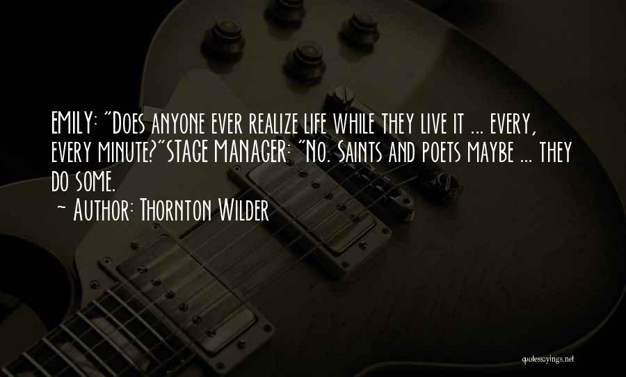 Thornton Wilder Quotes: Emily: Does Anyone Ever Realize Life While They Live It ... Every, Every Minute?stage Manager: No. Saints And Poets Maybe