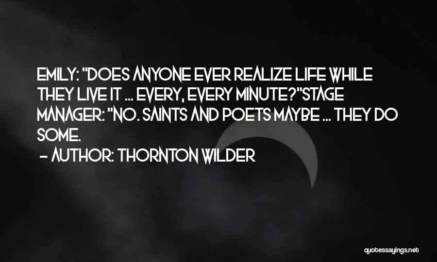 Thornton Wilder Quotes: Emily: Does Anyone Ever Realize Life While They Live It ... Every, Every Minute?stage Manager: No. Saints And Poets Maybe