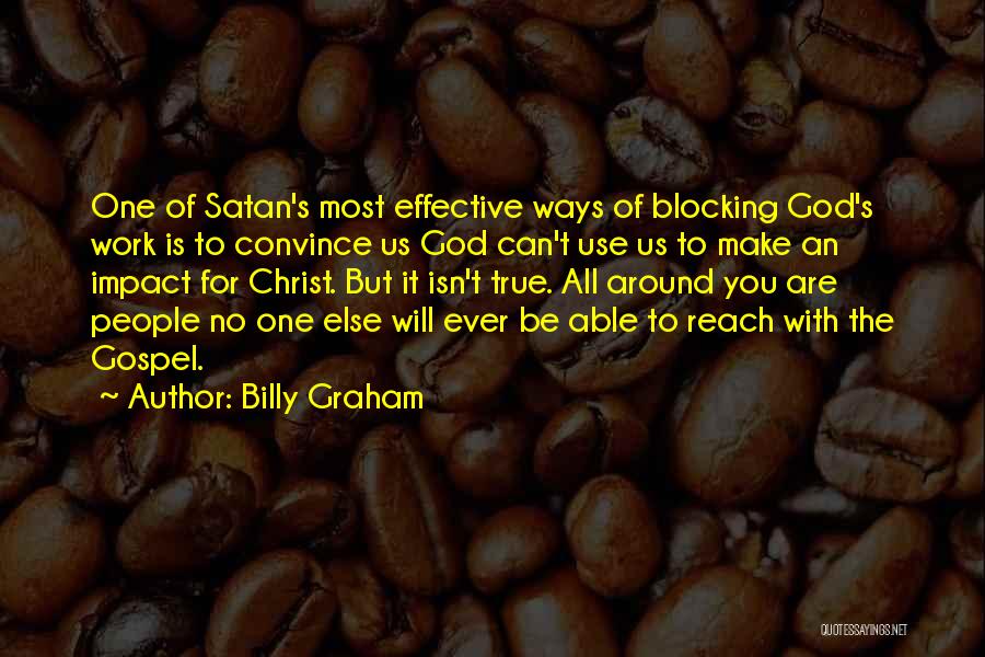 Billy Graham Quotes: One Of Satan's Most Effective Ways Of Blocking God's Work Is To Convince Us God Can't Use Us To Make