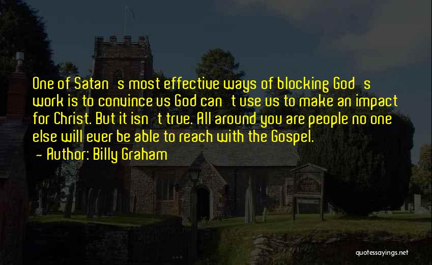 Billy Graham Quotes: One Of Satan's Most Effective Ways Of Blocking God's Work Is To Convince Us God Can't Use Us To Make