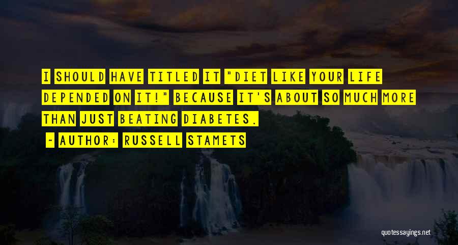 Russell Stamets Quotes: I Should Have Titled It Diet Like Your Life Depended On It! Because It's About So Much More Than Just