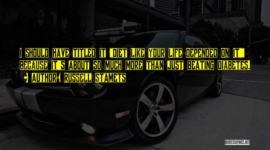 Russell Stamets Quotes: I Should Have Titled It Diet Like Your Life Depended On It! Because It's About So Much More Than Just