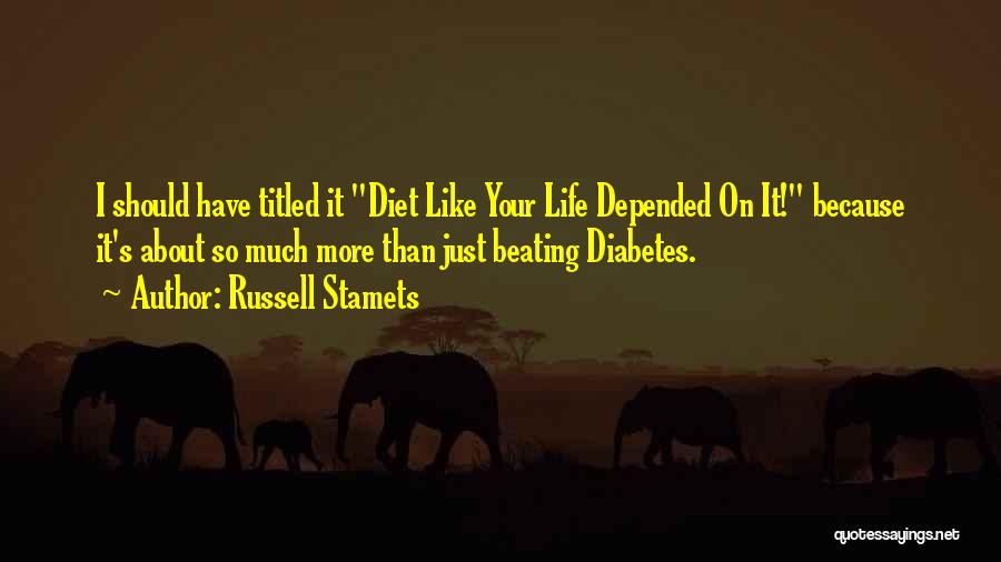 Russell Stamets Quotes: I Should Have Titled It Diet Like Your Life Depended On It! Because It's About So Much More Than Just