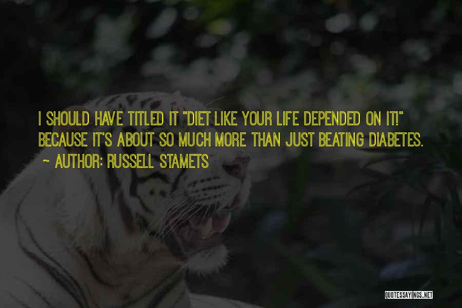 Russell Stamets Quotes: I Should Have Titled It Diet Like Your Life Depended On It! Because It's About So Much More Than Just