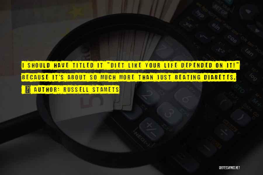 Russell Stamets Quotes: I Should Have Titled It Diet Like Your Life Depended On It! Because It's About So Much More Than Just