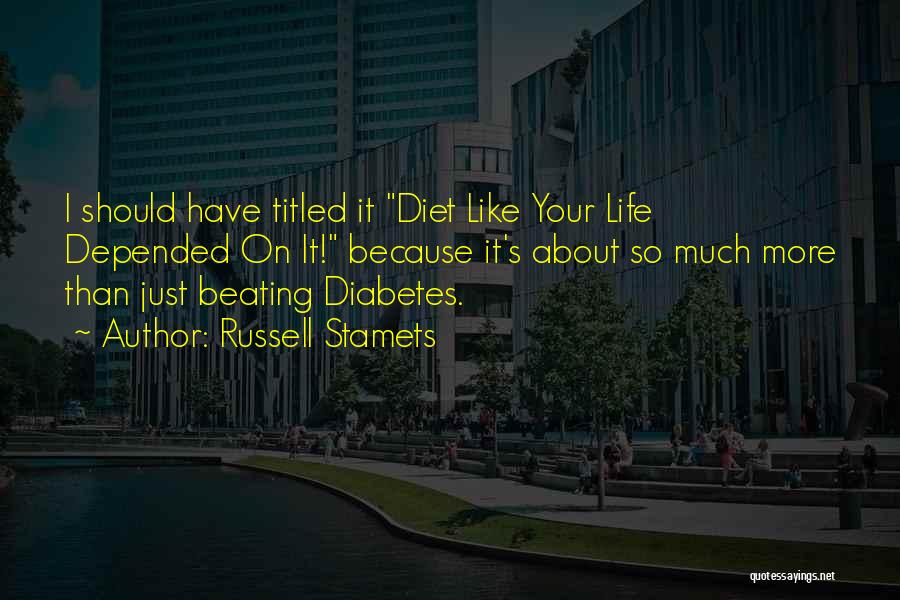 Russell Stamets Quotes: I Should Have Titled It Diet Like Your Life Depended On It! Because It's About So Much More Than Just