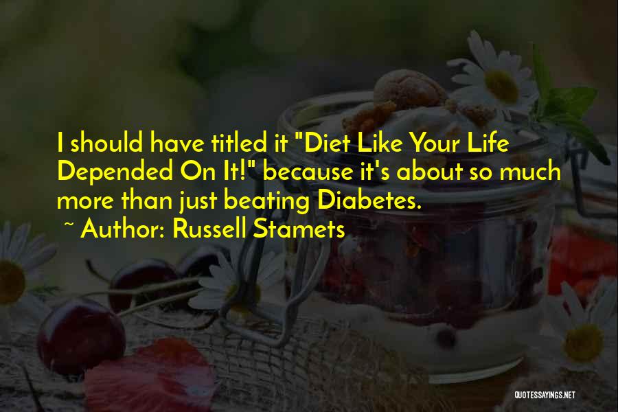 Russell Stamets Quotes: I Should Have Titled It Diet Like Your Life Depended On It! Because It's About So Much More Than Just