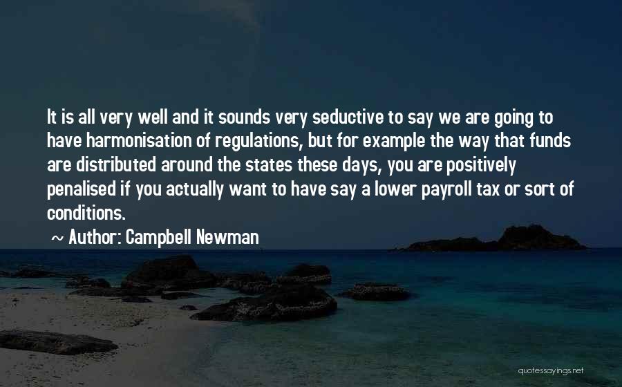 Campbell Newman Quotes: It Is All Very Well And It Sounds Very Seductive To Say We Are Going To Have Harmonisation Of Regulations,