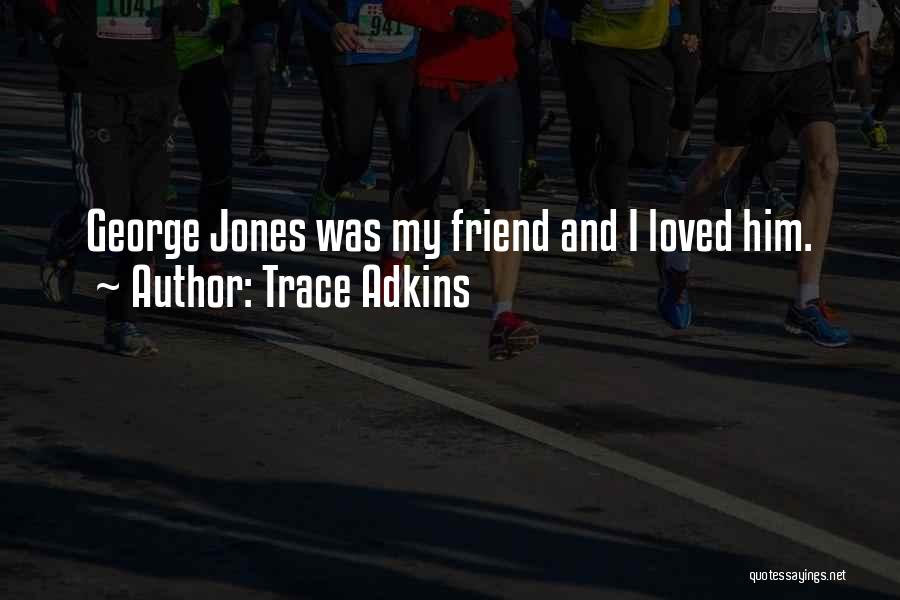 Trace Adkins Quotes: George Jones Was My Friend And I Loved Him.