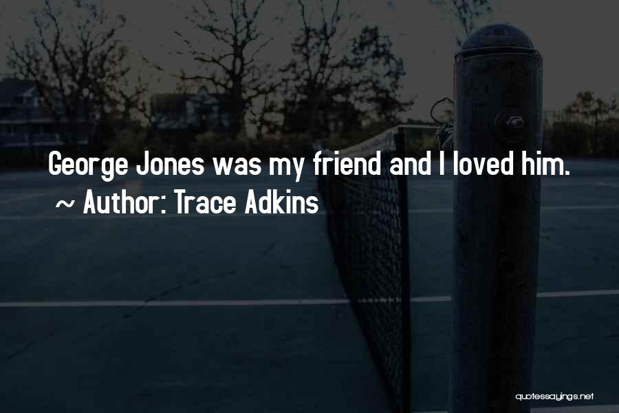 Trace Adkins Quotes: George Jones Was My Friend And I Loved Him.