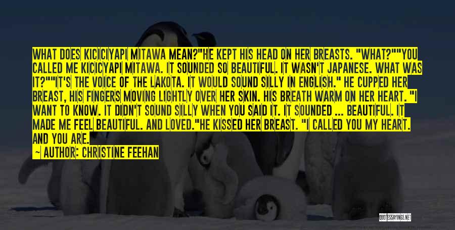 Christine Feehan Quotes: What Does Kiciciyapi Mitawa Mean?he Kept His Head On Her Breasts. What?you Called Me Kicicyapi Mitawa. It Sounded So Beautiful.