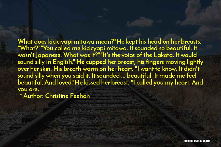 Christine Feehan Quotes: What Does Kiciciyapi Mitawa Mean?he Kept His Head On Her Breasts. What?you Called Me Kicicyapi Mitawa. It Sounded So Beautiful.