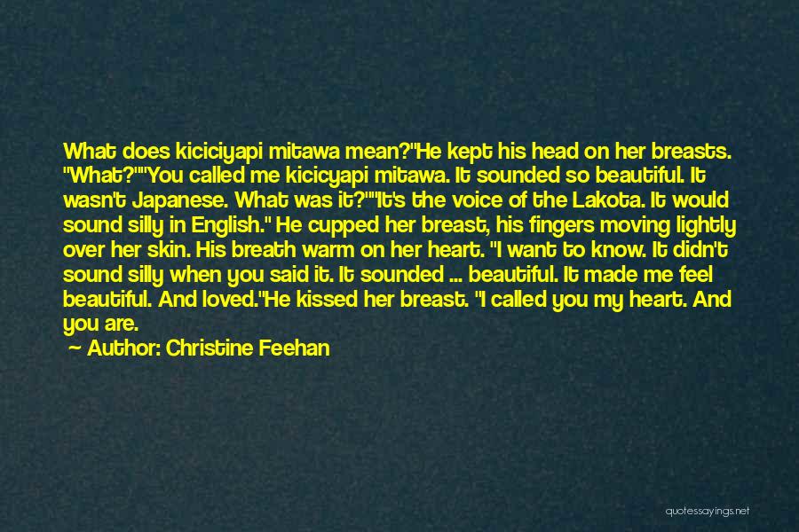 Christine Feehan Quotes: What Does Kiciciyapi Mitawa Mean?he Kept His Head On Her Breasts. What?you Called Me Kicicyapi Mitawa. It Sounded So Beautiful.