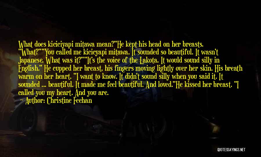 Christine Feehan Quotes: What Does Kiciciyapi Mitawa Mean?he Kept His Head On Her Breasts. What?you Called Me Kicicyapi Mitawa. It Sounded So Beautiful.