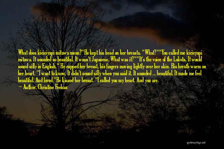 Christine Feehan Quotes: What Does Kiciciyapi Mitawa Mean?he Kept His Head On Her Breasts. What?you Called Me Kicicyapi Mitawa. It Sounded So Beautiful.