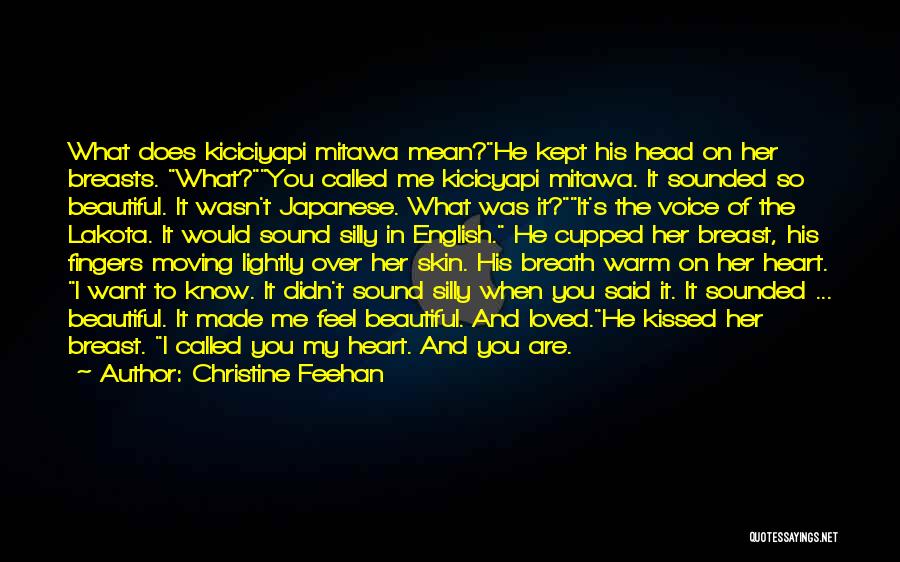 Christine Feehan Quotes: What Does Kiciciyapi Mitawa Mean?he Kept His Head On Her Breasts. What?you Called Me Kicicyapi Mitawa. It Sounded So Beautiful.