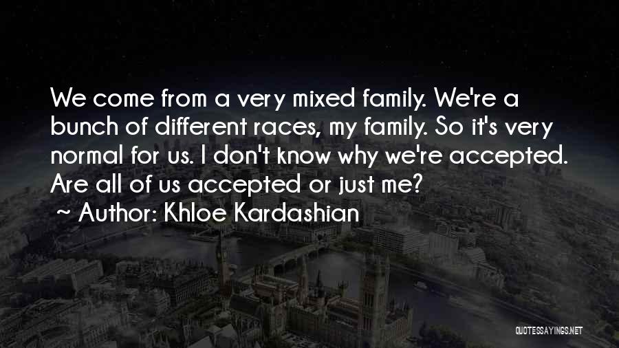 Khloe Kardashian Quotes: We Come From A Very Mixed Family. We're A Bunch Of Different Races, My Family. So It's Very Normal For