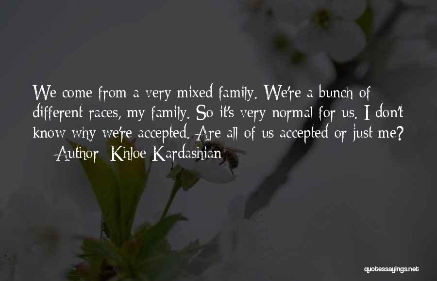 Khloe Kardashian Quotes: We Come From A Very Mixed Family. We're A Bunch Of Different Races, My Family. So It's Very Normal For