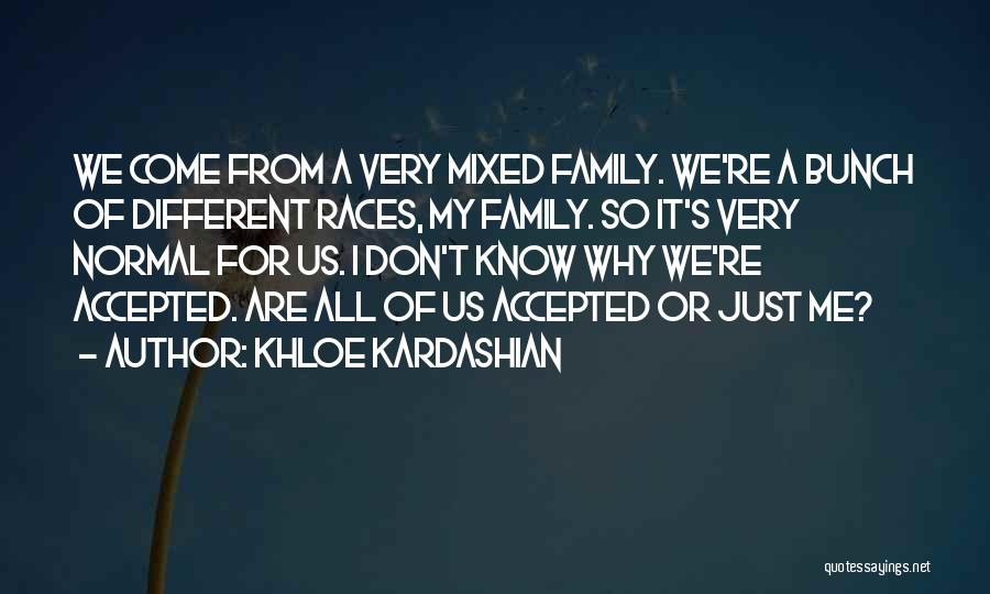 Khloe Kardashian Quotes: We Come From A Very Mixed Family. We're A Bunch Of Different Races, My Family. So It's Very Normal For