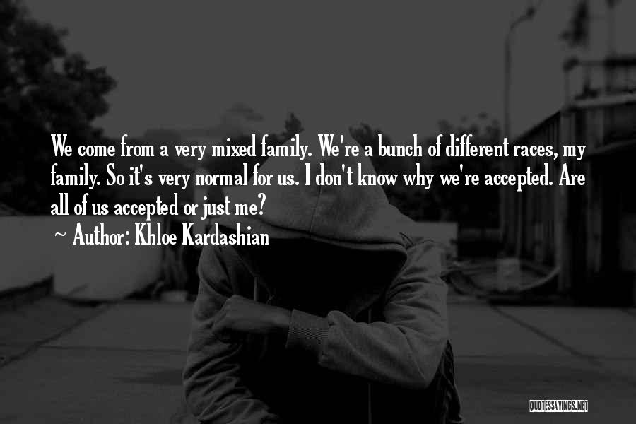 Khloe Kardashian Quotes: We Come From A Very Mixed Family. We're A Bunch Of Different Races, My Family. So It's Very Normal For