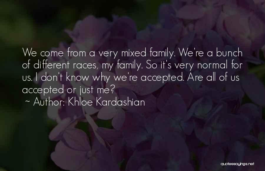 Khloe Kardashian Quotes: We Come From A Very Mixed Family. We're A Bunch Of Different Races, My Family. So It's Very Normal For