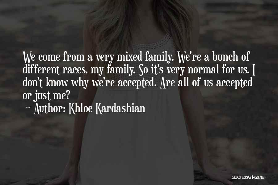 Khloe Kardashian Quotes: We Come From A Very Mixed Family. We're A Bunch Of Different Races, My Family. So It's Very Normal For