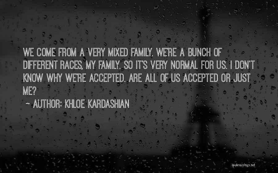 Khloe Kardashian Quotes: We Come From A Very Mixed Family. We're A Bunch Of Different Races, My Family. So It's Very Normal For