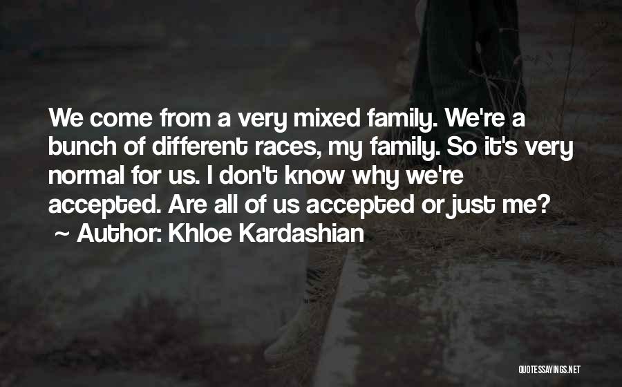 Khloe Kardashian Quotes: We Come From A Very Mixed Family. We're A Bunch Of Different Races, My Family. So It's Very Normal For