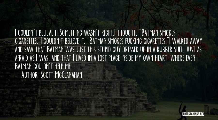 Scott McClanahan Quotes: I Couldn't Believe It.something Wasn't Right.i Thought, Batman Smokes Cigarettes.i Couldn't Believe It. Batman Smokes Fucking Cigarettes.i Walked Away And