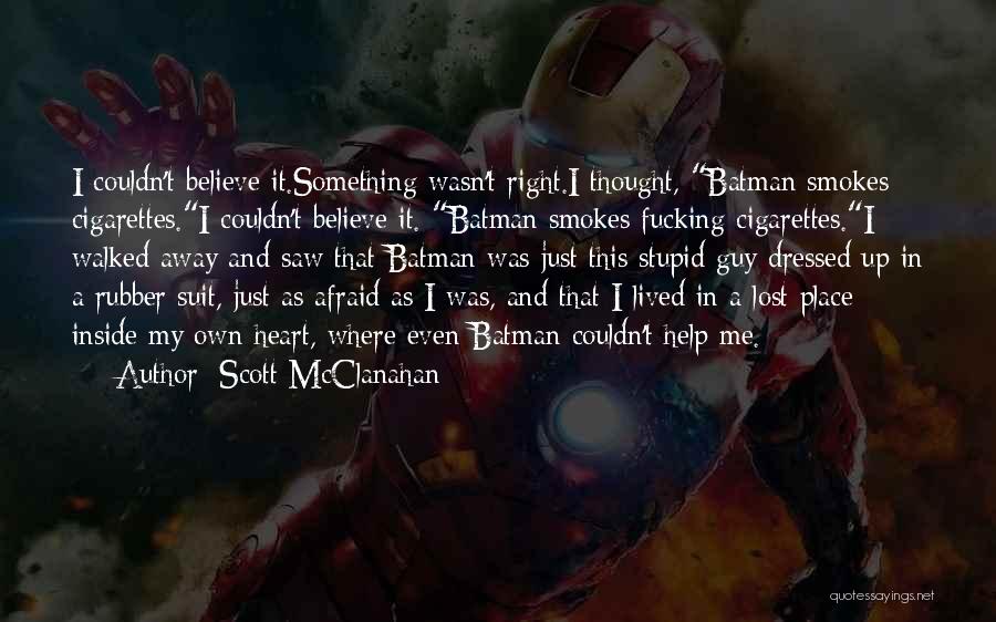 Scott McClanahan Quotes: I Couldn't Believe It.something Wasn't Right.i Thought, Batman Smokes Cigarettes.i Couldn't Believe It. Batman Smokes Fucking Cigarettes.i Walked Away And