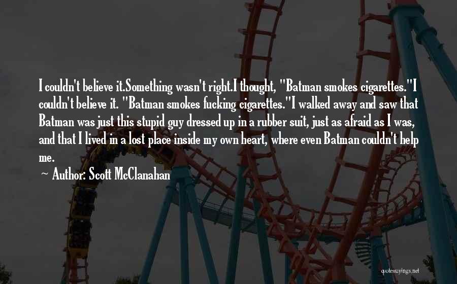 Scott McClanahan Quotes: I Couldn't Believe It.something Wasn't Right.i Thought, Batman Smokes Cigarettes.i Couldn't Believe It. Batman Smokes Fucking Cigarettes.i Walked Away And
