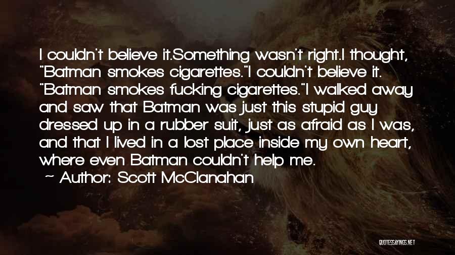 Scott McClanahan Quotes: I Couldn't Believe It.something Wasn't Right.i Thought, Batman Smokes Cigarettes.i Couldn't Believe It. Batman Smokes Fucking Cigarettes.i Walked Away And