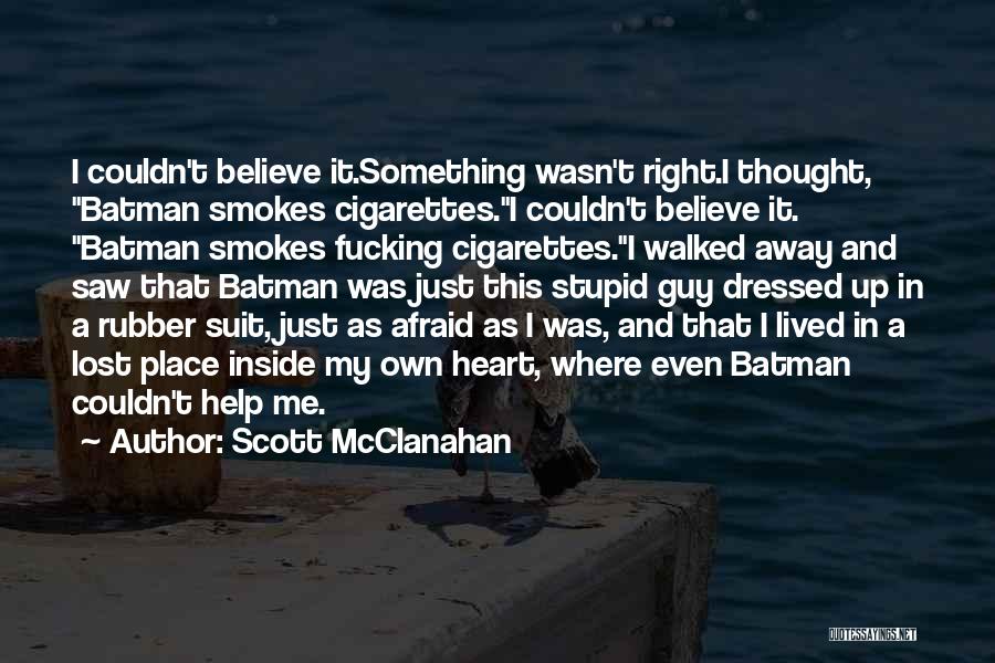 Scott McClanahan Quotes: I Couldn't Believe It.something Wasn't Right.i Thought, Batman Smokes Cigarettes.i Couldn't Believe It. Batman Smokes Fucking Cigarettes.i Walked Away And
