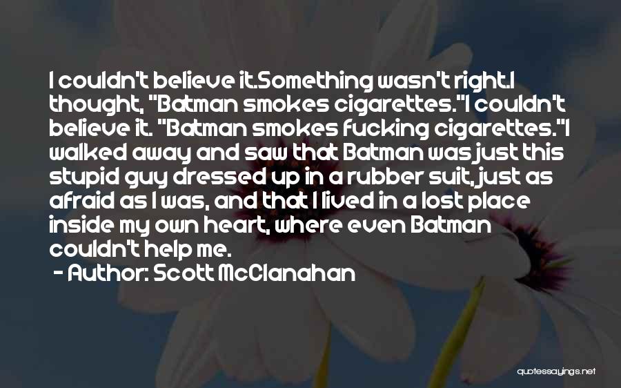 Scott McClanahan Quotes: I Couldn't Believe It.something Wasn't Right.i Thought, Batman Smokes Cigarettes.i Couldn't Believe It. Batman Smokes Fucking Cigarettes.i Walked Away And