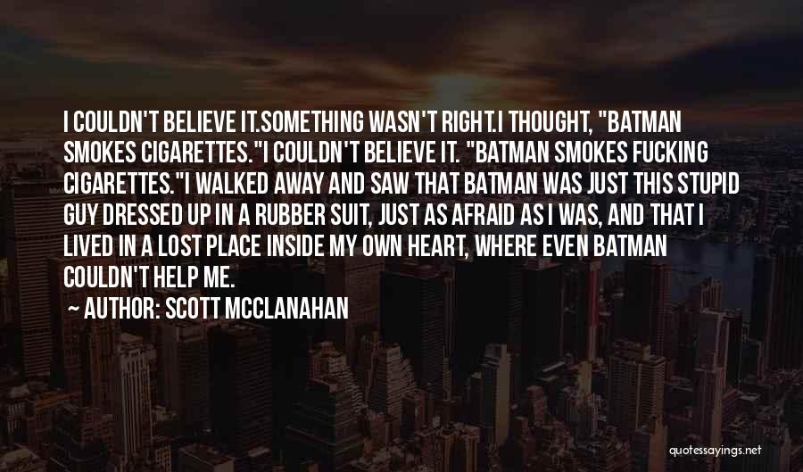 Scott McClanahan Quotes: I Couldn't Believe It.something Wasn't Right.i Thought, Batman Smokes Cigarettes.i Couldn't Believe It. Batman Smokes Fucking Cigarettes.i Walked Away And
