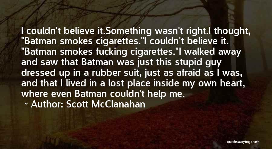Scott McClanahan Quotes: I Couldn't Believe It.something Wasn't Right.i Thought, Batman Smokes Cigarettes.i Couldn't Believe It. Batman Smokes Fucking Cigarettes.i Walked Away And
