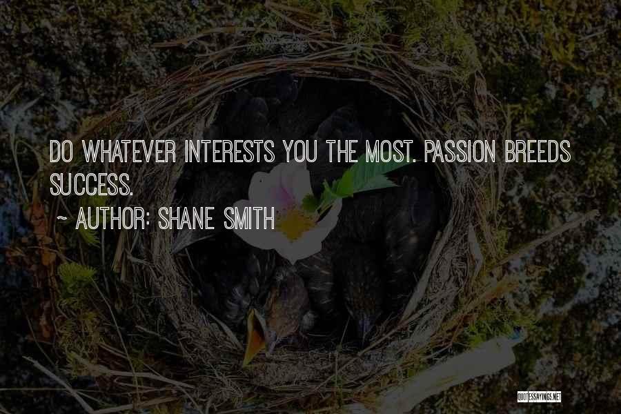 Shane Smith Quotes: Do Whatever Interests You The Most. Passion Breeds Success.