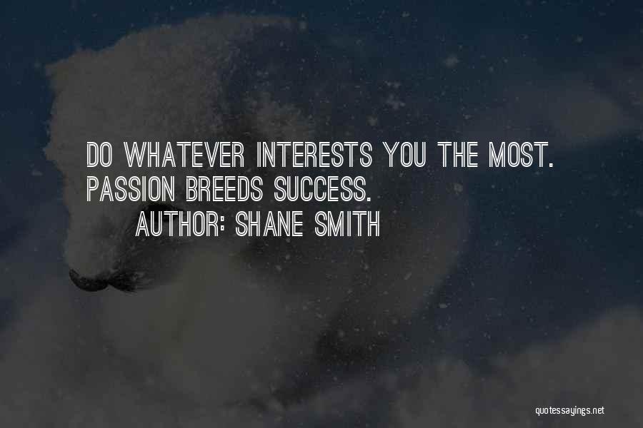 Shane Smith Quotes: Do Whatever Interests You The Most. Passion Breeds Success.