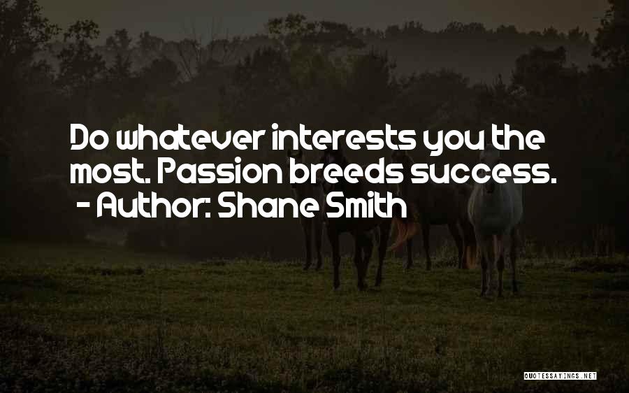 Shane Smith Quotes: Do Whatever Interests You The Most. Passion Breeds Success.