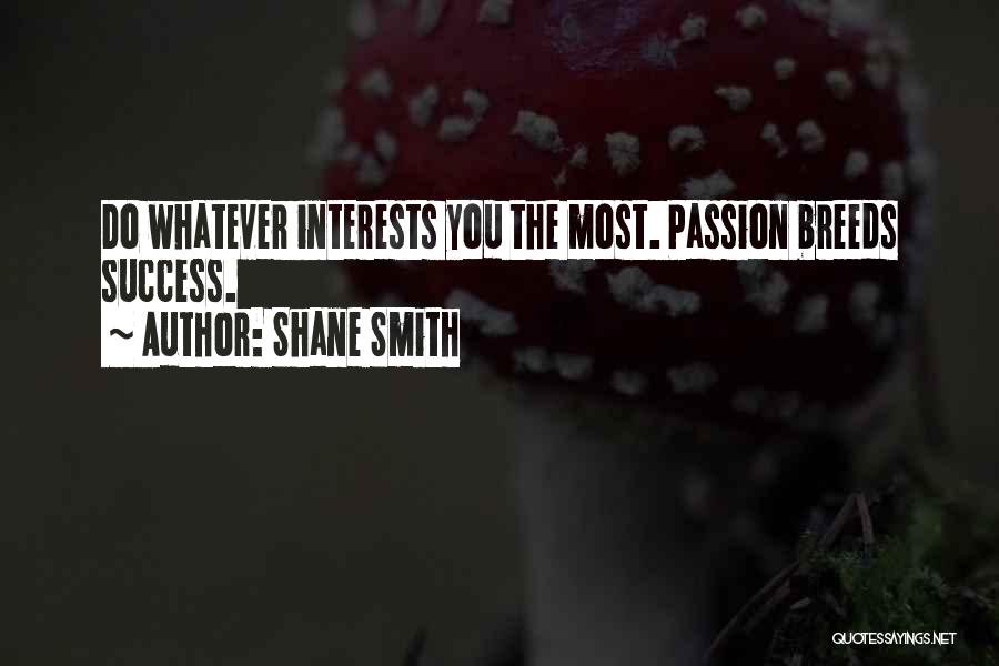 Shane Smith Quotes: Do Whatever Interests You The Most. Passion Breeds Success.