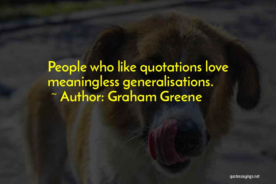 Graham Greene Quotes: People Who Like Quotations Love Meaningless Generalisations.