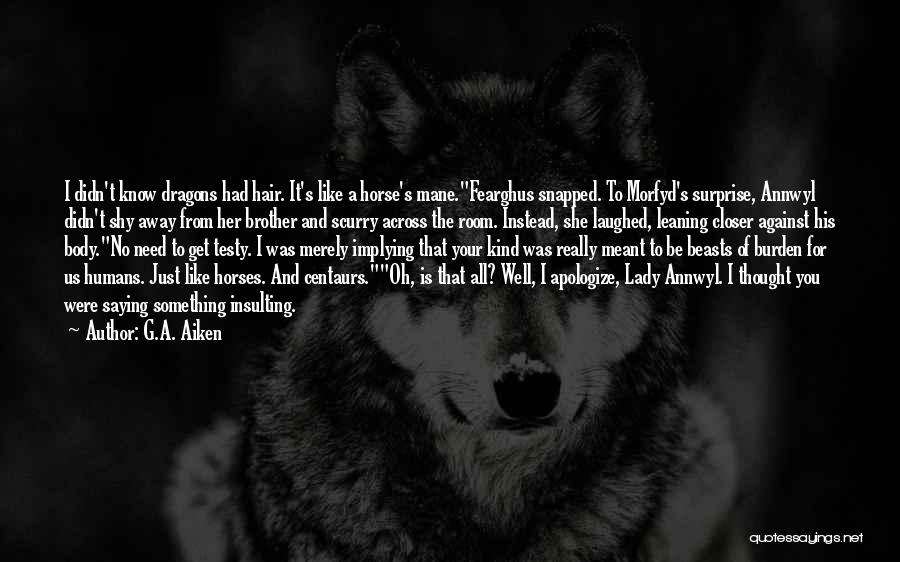G.A. Aiken Quotes: I Didn't Know Dragons Had Hair. It's Like A Horse's Mane.fearghus Snapped. To Morfyd's Surprise, Annwyl Didn't Shy Away From
