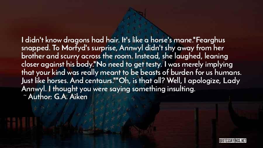 G.A. Aiken Quotes: I Didn't Know Dragons Had Hair. It's Like A Horse's Mane.fearghus Snapped. To Morfyd's Surprise, Annwyl Didn't Shy Away From