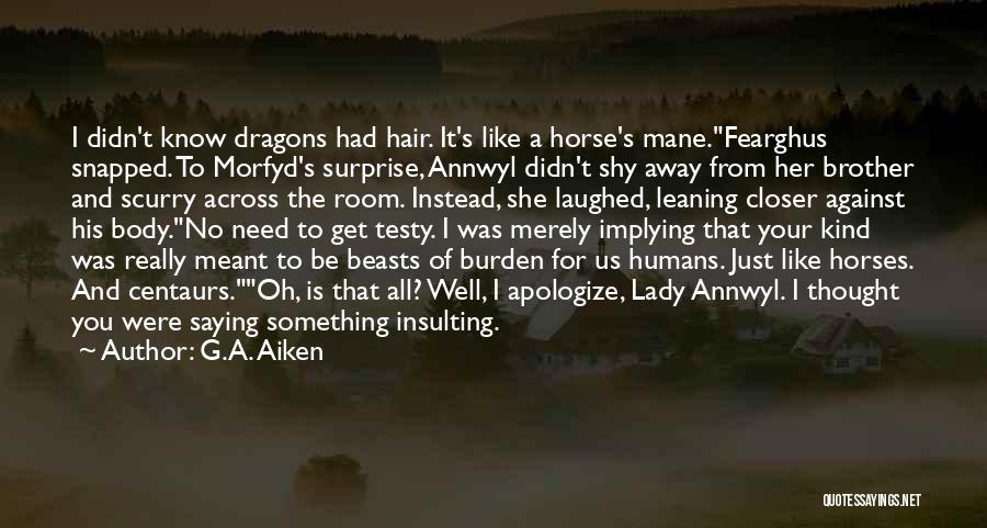 G.A. Aiken Quotes: I Didn't Know Dragons Had Hair. It's Like A Horse's Mane.fearghus Snapped. To Morfyd's Surprise, Annwyl Didn't Shy Away From