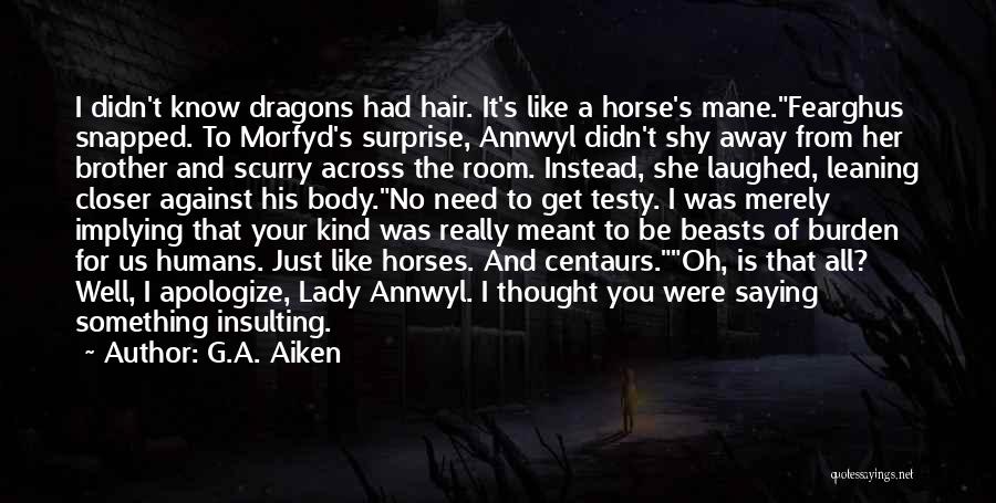 G.A. Aiken Quotes: I Didn't Know Dragons Had Hair. It's Like A Horse's Mane.fearghus Snapped. To Morfyd's Surprise, Annwyl Didn't Shy Away From