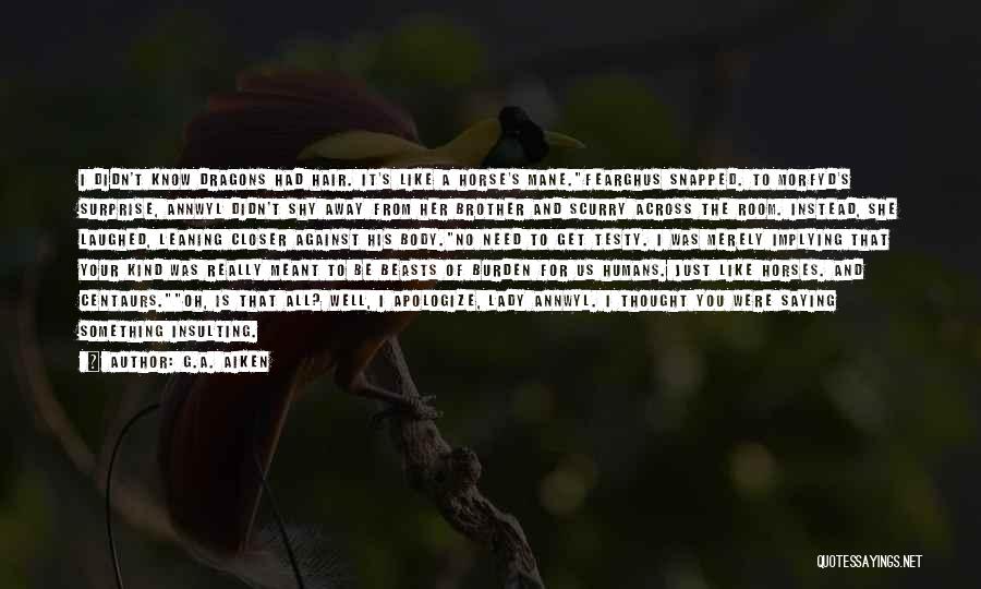 G.A. Aiken Quotes: I Didn't Know Dragons Had Hair. It's Like A Horse's Mane.fearghus Snapped. To Morfyd's Surprise, Annwyl Didn't Shy Away From