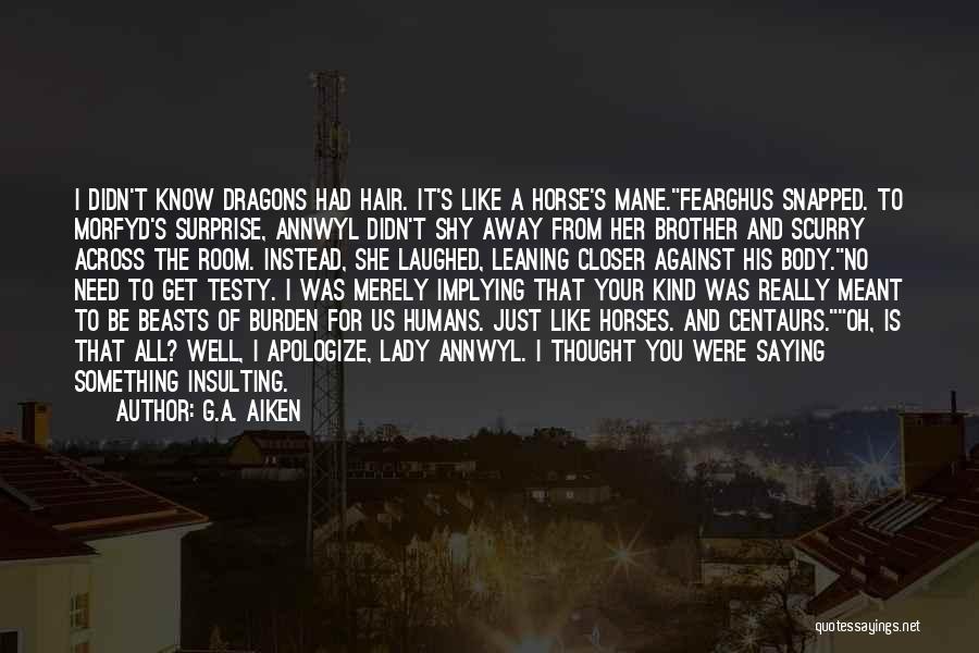 G.A. Aiken Quotes: I Didn't Know Dragons Had Hair. It's Like A Horse's Mane.fearghus Snapped. To Morfyd's Surprise, Annwyl Didn't Shy Away From